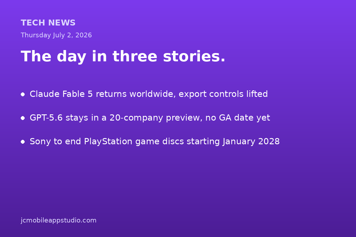 Summary card of the top tech stories for July 2, 2026: Claude Fable 5 returns worldwide after export controls were lifted, GPT-5.6 stays in a 20 company preview with no general availability date yet, and Sony announces the end of PlayStation game discs starting January 2028.